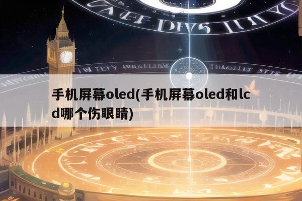 手机屏幕oled(手机屏幕oled和lcd哪个伤眼睛)